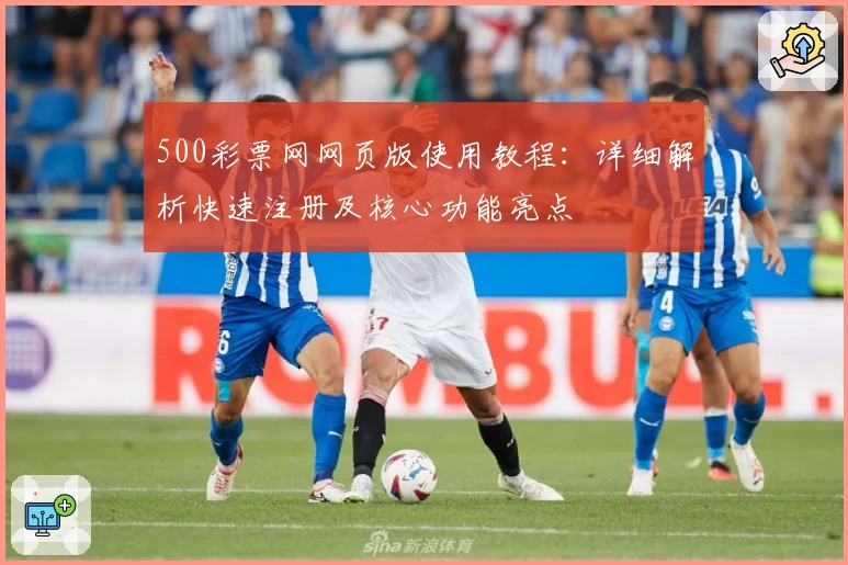 500彩票网网页版使用教程：详细解析快速注册及核心功能亮点