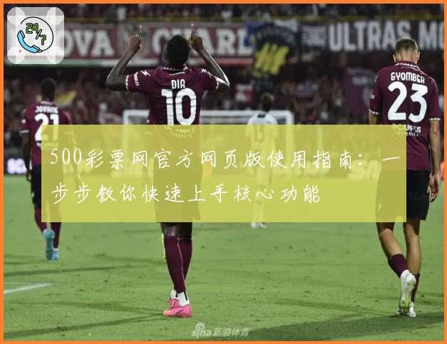 500彩票网官方网页版使用指南：一步步教你快速上手核心功能