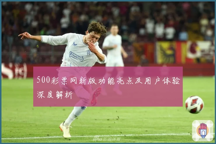 500彩票网新版功能亮点及用户体验深度解析