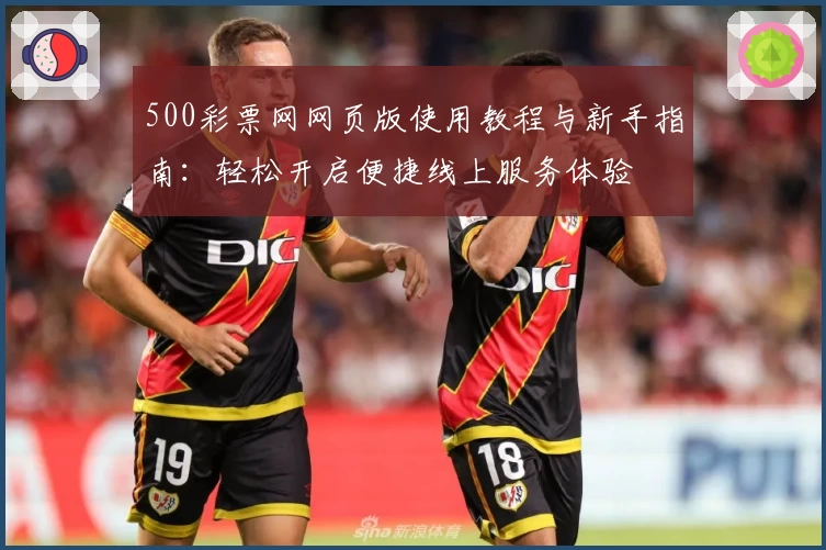 500彩票网网页版使用教程与新手指南：轻松开启便捷线上服务体验