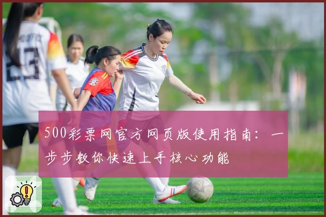 500彩票网官方网页版使用指南：一步步教你快速上手核心功能