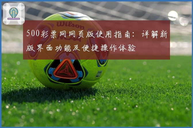 500彩票网网页版使用指南：详解新版界面功能及便捷操作体验