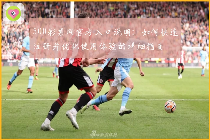 500彩票网官方入口说明：如何快速注册并优化使用体验的详细指南