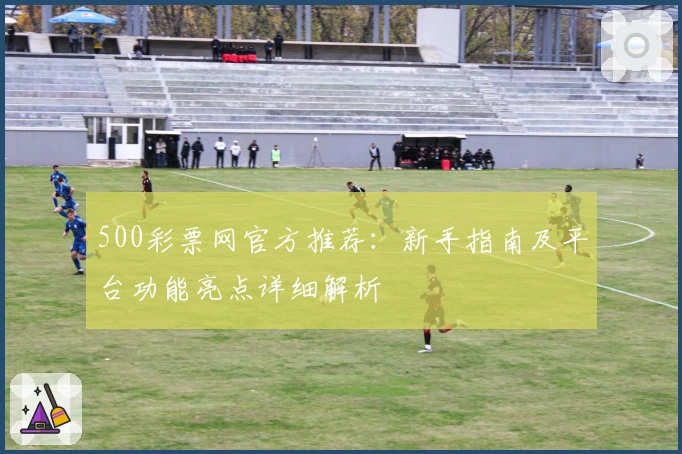 500彩票网官方推荐：新手指南及平台功能亮点详细解析
