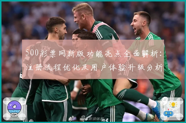 500彩票网新版功能亮点全面解析：注册流程优化及用户体验升级分析