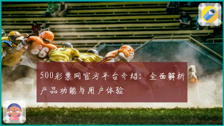 500彩票网官方平台介绍：全面解析产品功能与用户体验