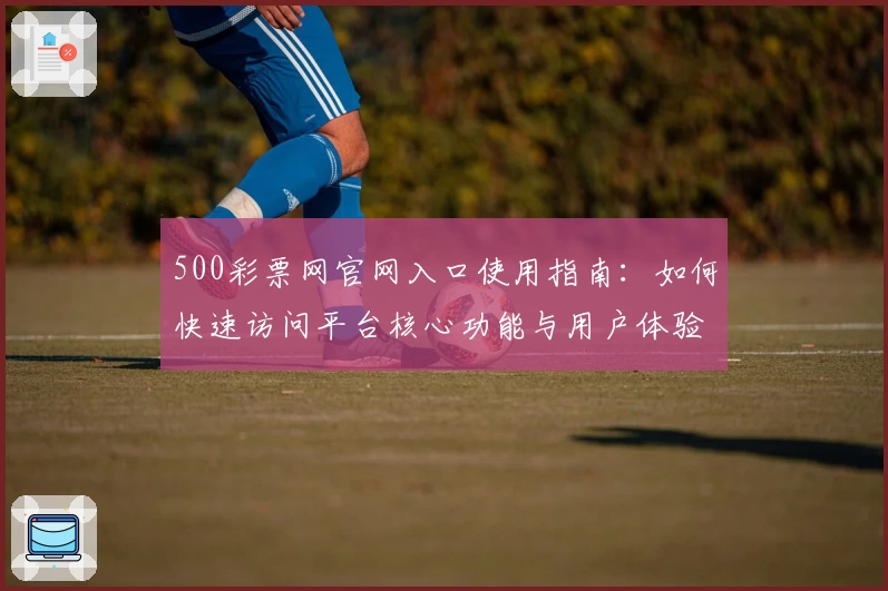 500彩票网官网入口使用指南：如何快速访问平台核心功能与用户体验详解