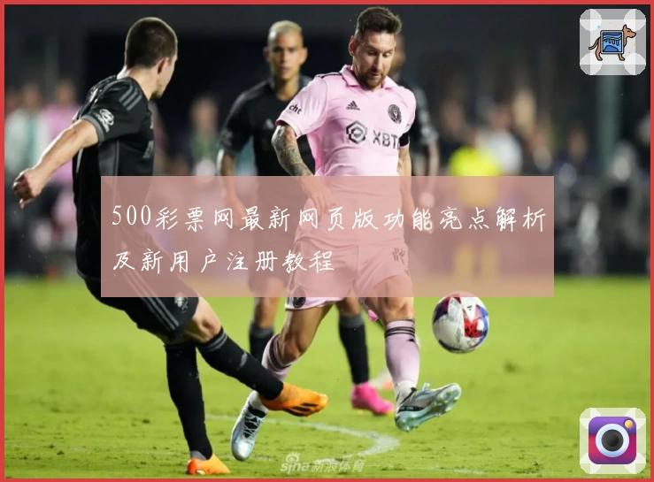 500彩票网最新网页版功能亮点解析及新用户注册教程
