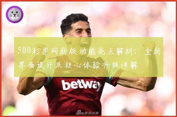 500彩票网新版功能亮点解析：全新界面设计及核心体验升级详解