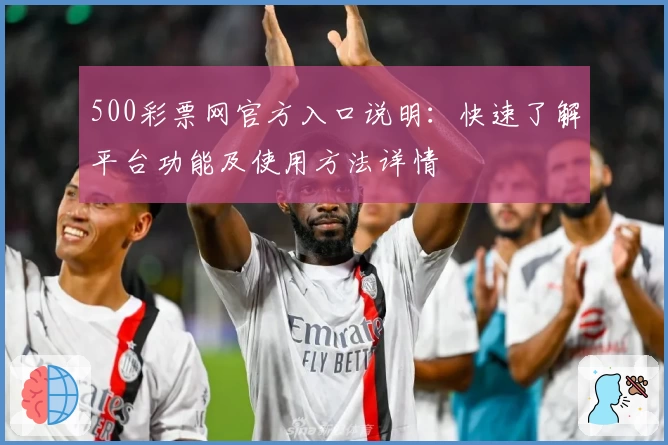 500彩票网官方入口说明：快速了解平台功能及使用方法详情