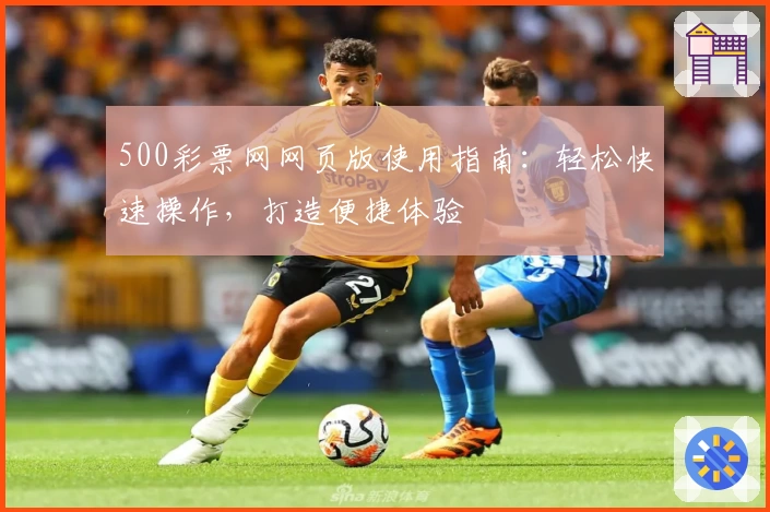500彩票网网页版使用指南：轻松快速操作，打造便捷体验