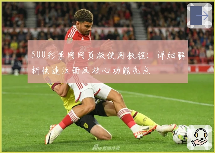 500彩票网网页版使用教程：详细解析快速注册及核心功能亮点