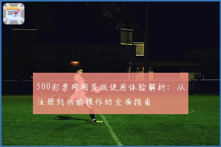 500彩票网网页版使用体验解析：从注册到功能操作的全面指南